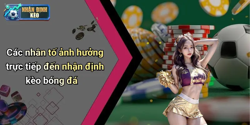 Các nhân tố ảnh hưởng trực tiếp đến nhận định kèo bóng đá