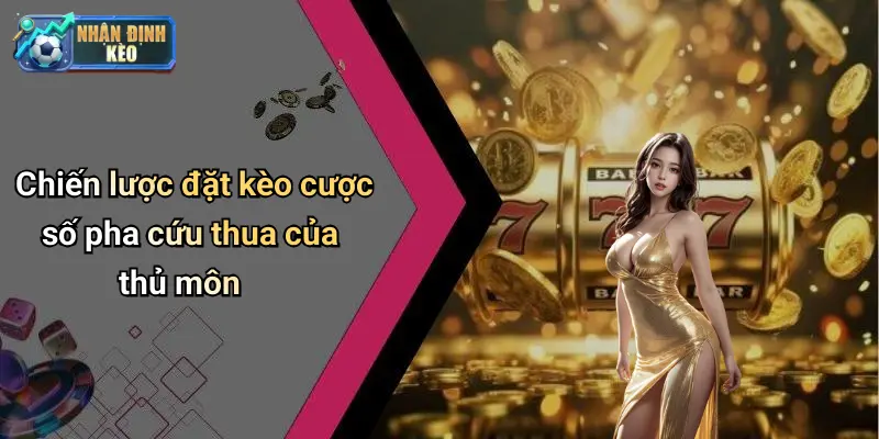 Chiến lược đặt kèo cược số pha cứu thua của thủ môn