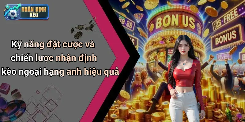 Kỹ năng đặt cược và chiến lược nhận định kèo ngoại hạng anh hiệu quả