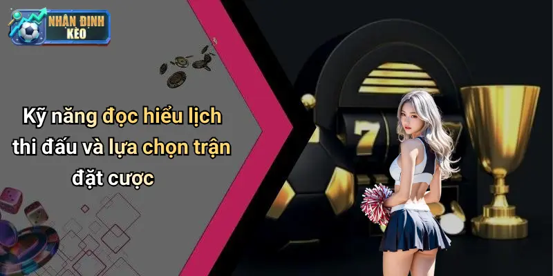 Kỹ năng đọc hiểu lịch thi đấu và lựa chọn trận đặt cược