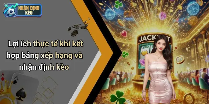 Lợi ích thực tế khi kết hợp bảng xếp hạng và nhận định kèo
