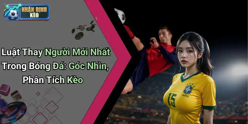 Luật Thay Người Mới Nhất Trong Bóng Đá: Góc Nhìn, Phân Tích Kèo