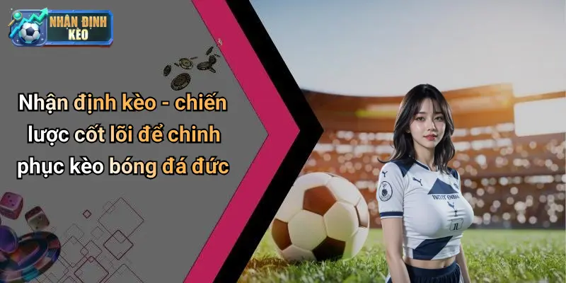 Nhận định kèo - chiến lược cốt lõi để chinh phục kèo bóng đá đức