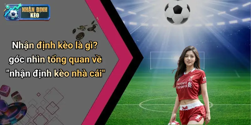 Nhận định kèo là gì? góc nhìn tổng quan về "nhận định kèo nhà cái"