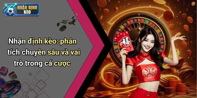 Nhận định kèo: phân tích chuyên sâu và vai trò trong cá cược