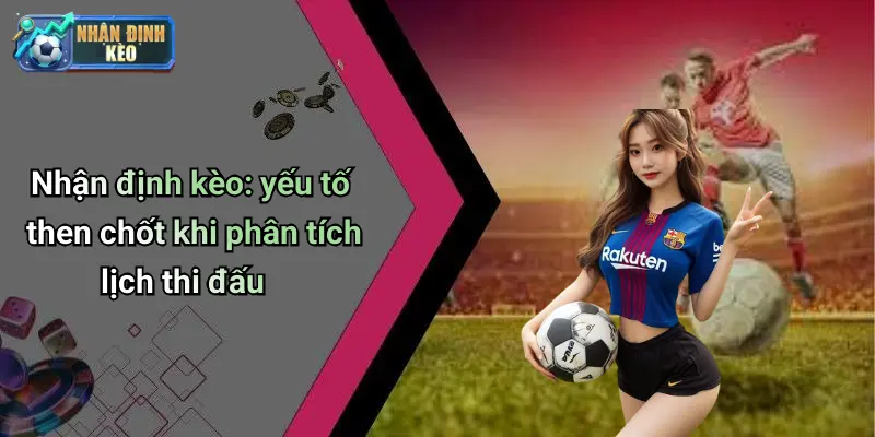 Nhận định kèo: yếu tố then chốt khi phân tích lịch thi đấu