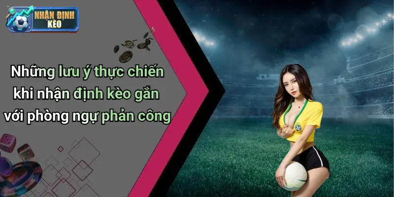 Những lưu ý thực chiến khi nhận định kèo gắn với phòng ngự phản công