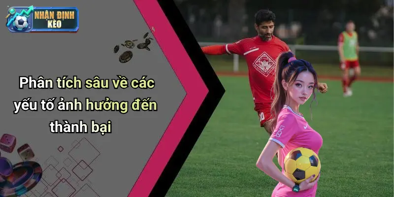 Phân tích sâu về các yếu tố ảnh hưởng đến thành bại