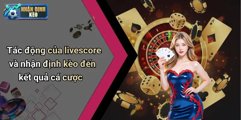 Tác động của livescore và nhận định kèo đến kết quả cá cược