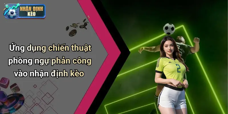 Ứng dụng chiến thuật phòng ngự phản công vào nhận định kèo