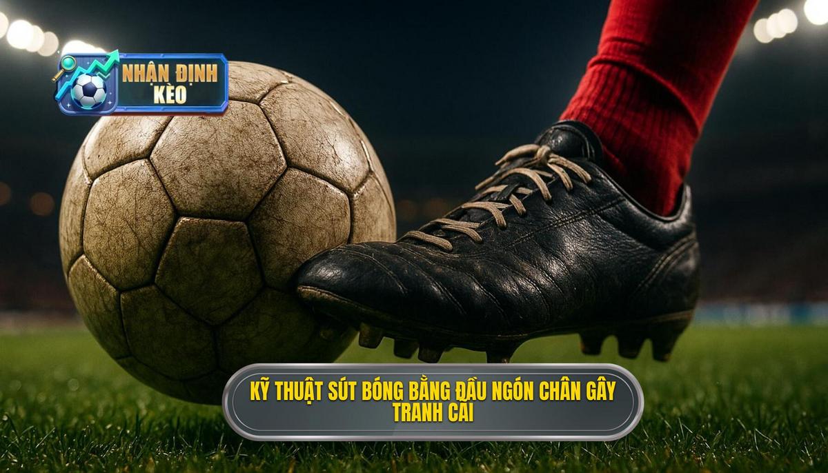 Mở đầu_ Tại sao Kỹ thuật sút bóng bằng đầu ngón chân lại gây tranh cãi_