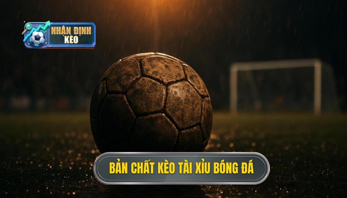 Hiểu Sâu Về Bản Chất Của Kèo Tài Xỉu Trong Bóng Đá