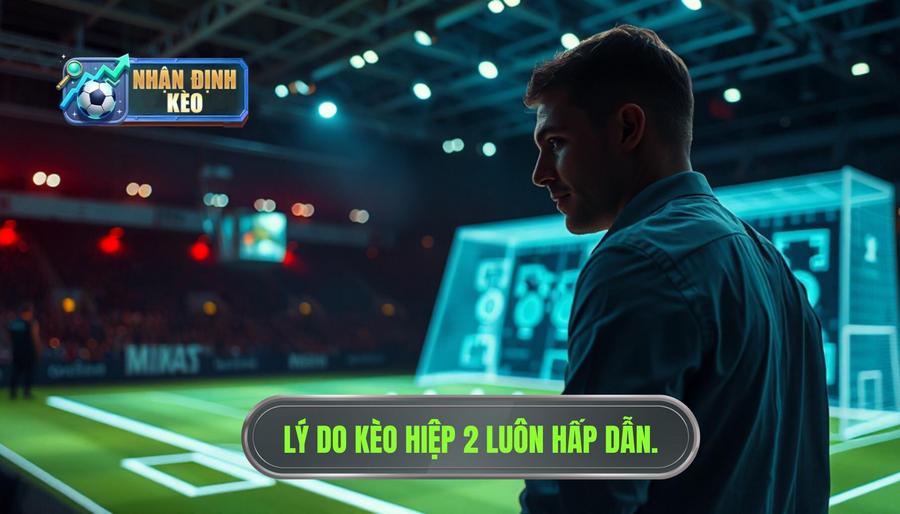Tại sao nhận định kèo hiệp 2 lại quan trọng và hấp dẫn?