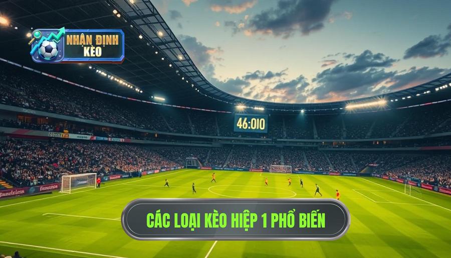 Các loại kèo phổ biến khi nhận định kèo hiệp 1